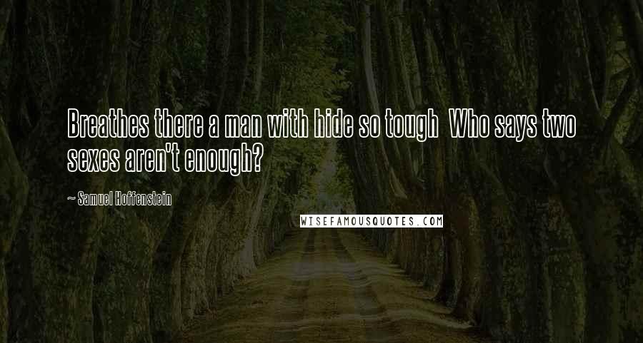 Samuel Hoffenstein Quotes: Breathes there a man with hide so tough Who says two sexes aren't enough?