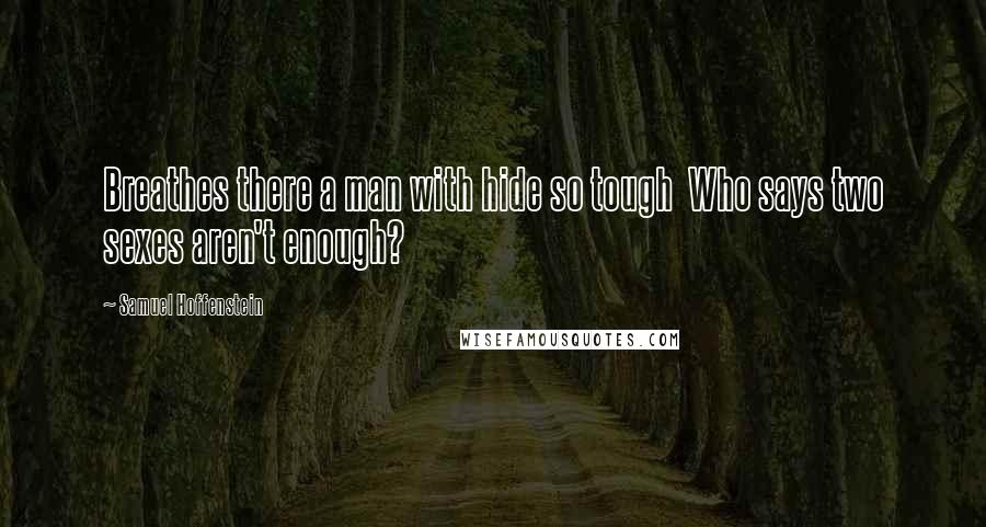 Samuel Hoffenstein Quotes: Breathes there a man with hide so tough  Who says two sexes aren't enough?