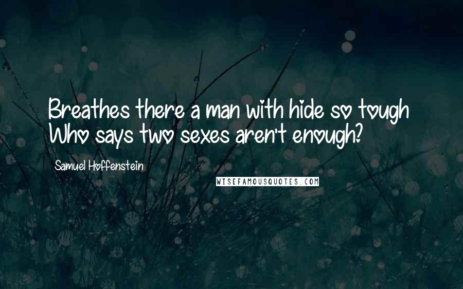 Samuel Hoffenstein Quotes: Breathes there a man with hide so tough  Who says two sexes aren't enough?