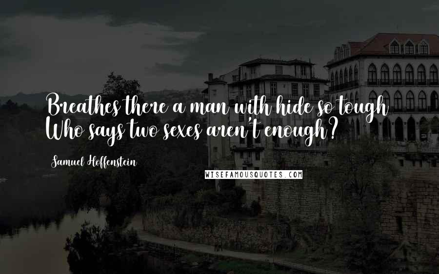 Samuel Hoffenstein Quotes: Breathes there a man with hide so tough  Who says two sexes aren't enough?