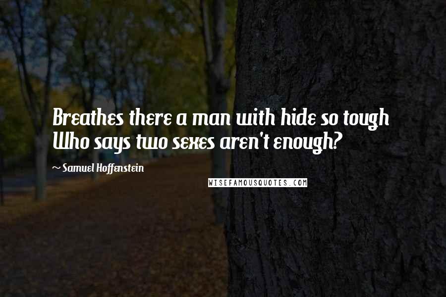 Samuel Hoffenstein Quotes: Breathes there a man with hide so tough  Who says two sexes aren't enough?