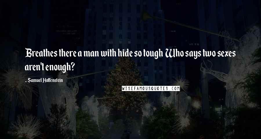 Samuel Hoffenstein Quotes: Breathes there a man with hide so tough  Who says two sexes aren't enough?