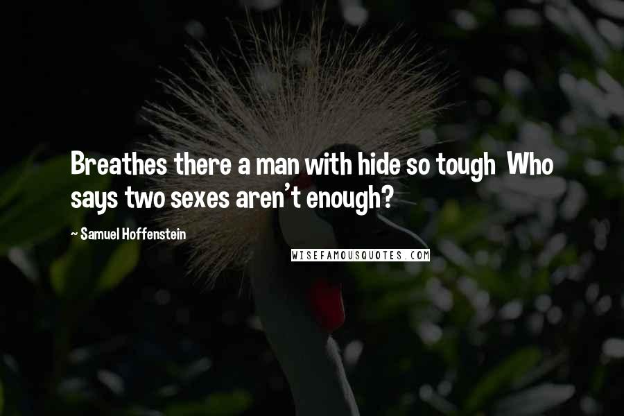 Samuel Hoffenstein Quotes: Breathes there a man with hide so tough  Who says two sexes aren't enough?