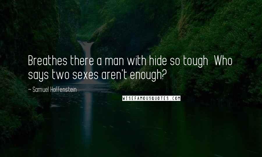 Samuel Hoffenstein Quotes: Breathes there a man with hide so tough  Who says two sexes aren't enough?