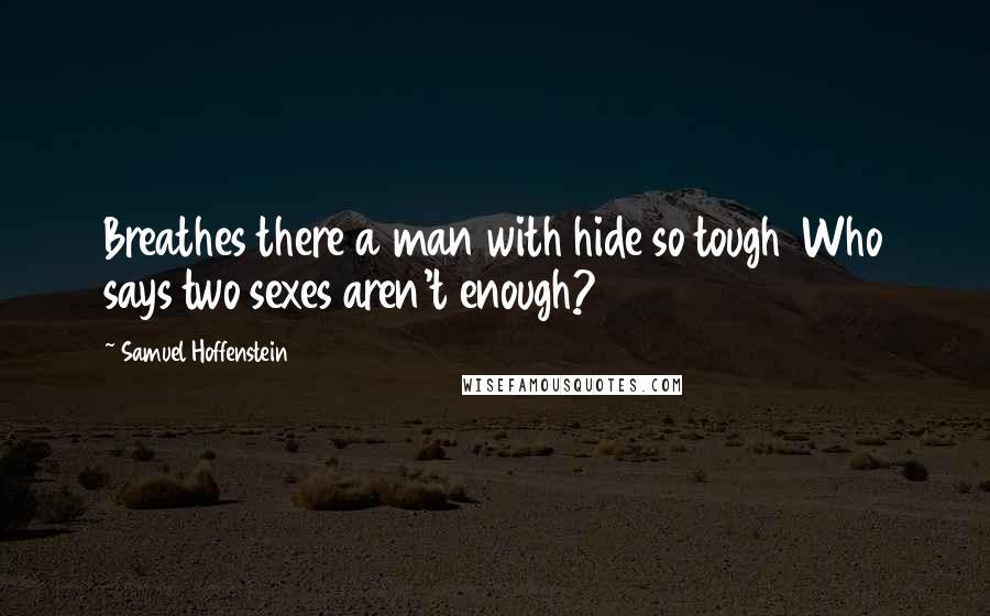 Samuel Hoffenstein Quotes: Breathes there a man with hide so tough  Who says two sexes aren't enough?