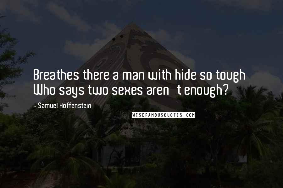 Samuel Hoffenstein Quotes: Breathes there a man with hide so tough  Who says two sexes aren't enough?