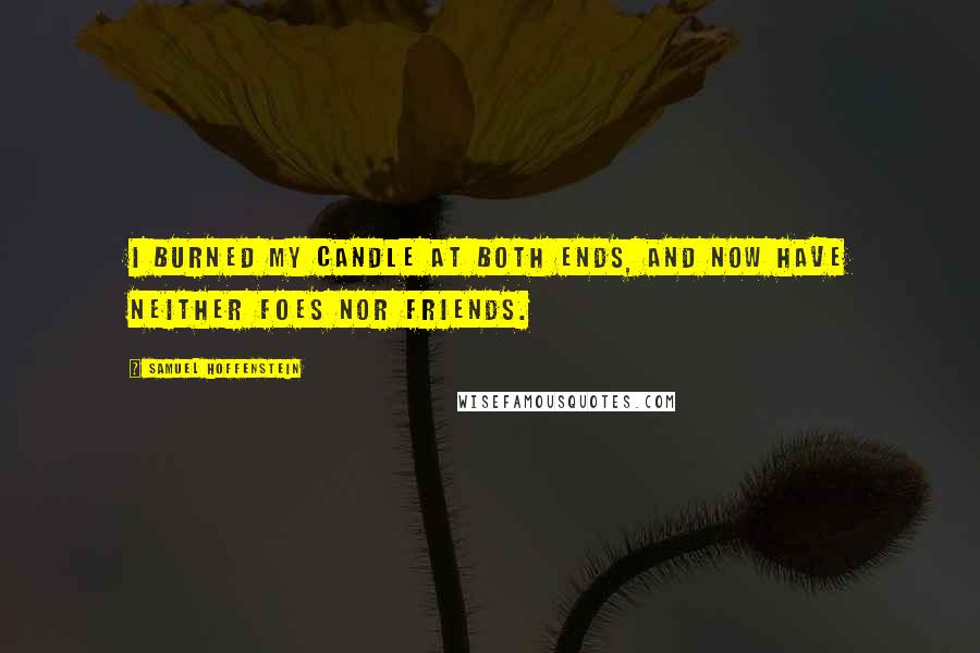 Samuel Hoffenstein Quotes: I burned my candle at both ends, And now have neither foes nor friends.