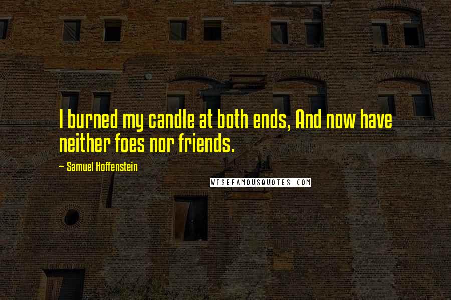 Samuel Hoffenstein Quotes: I burned my candle at both ends, And now have neither foes nor friends.