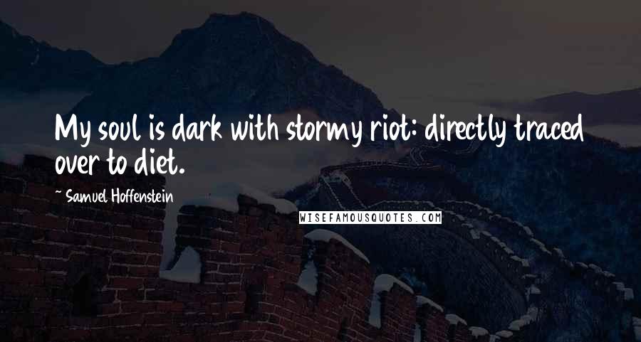 Samuel Hoffenstein Quotes: My soul is dark with stormy riot: directly traced over to diet.