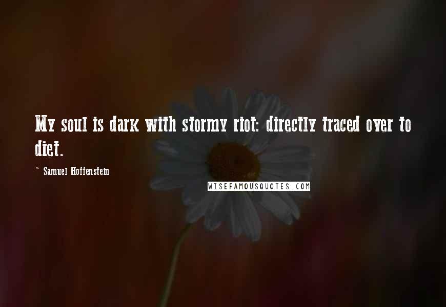 Samuel Hoffenstein Quotes: My soul is dark with stormy riot: directly traced over to diet.