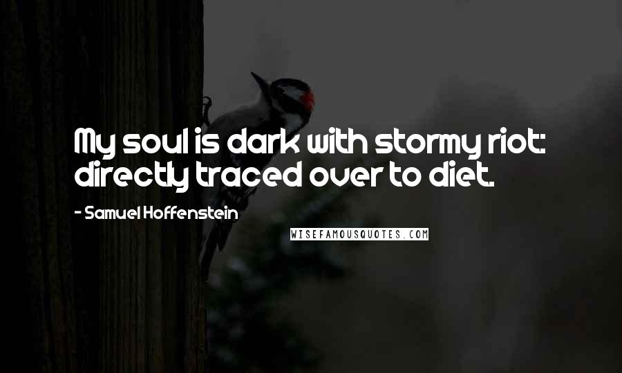 Samuel Hoffenstein Quotes: My soul is dark with stormy riot: directly traced over to diet.