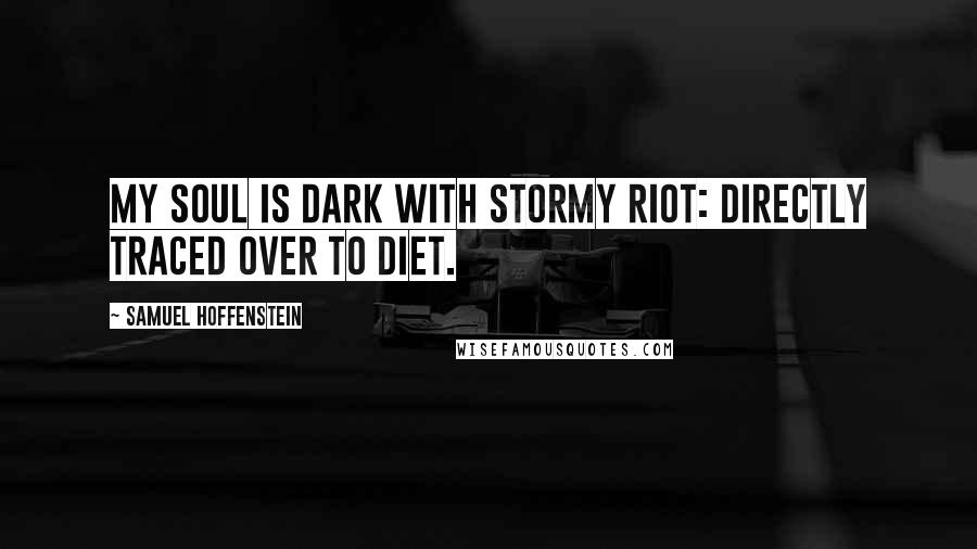 Samuel Hoffenstein Quotes: My soul is dark with stormy riot: directly traced over to diet.