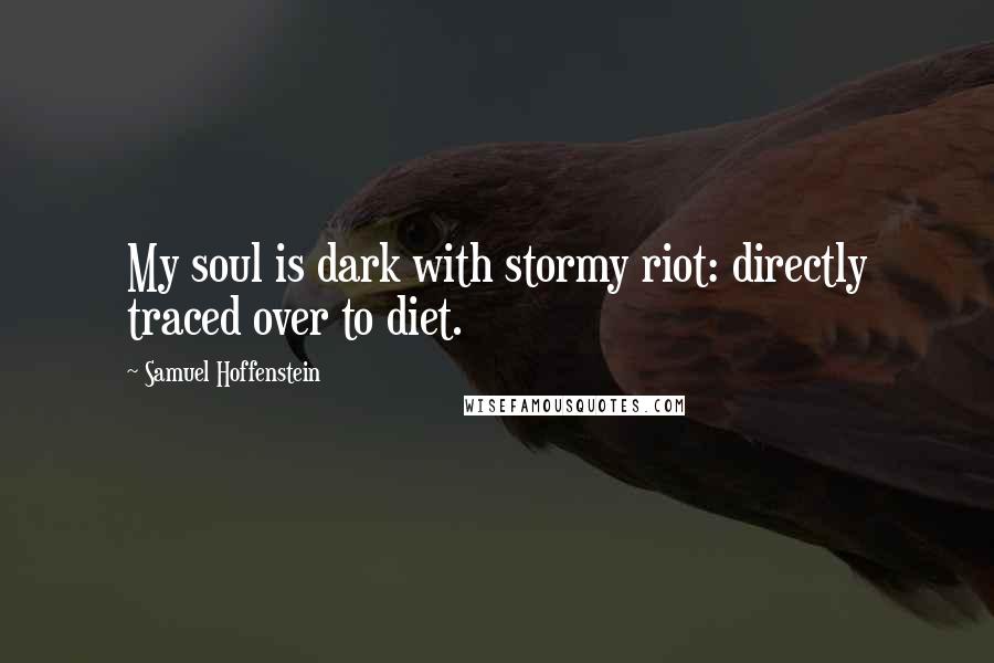 Samuel Hoffenstein Quotes: My soul is dark with stormy riot: directly traced over to diet.