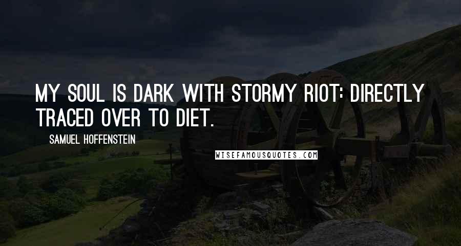 Samuel Hoffenstein Quotes: My soul is dark with stormy riot: directly traced over to diet.