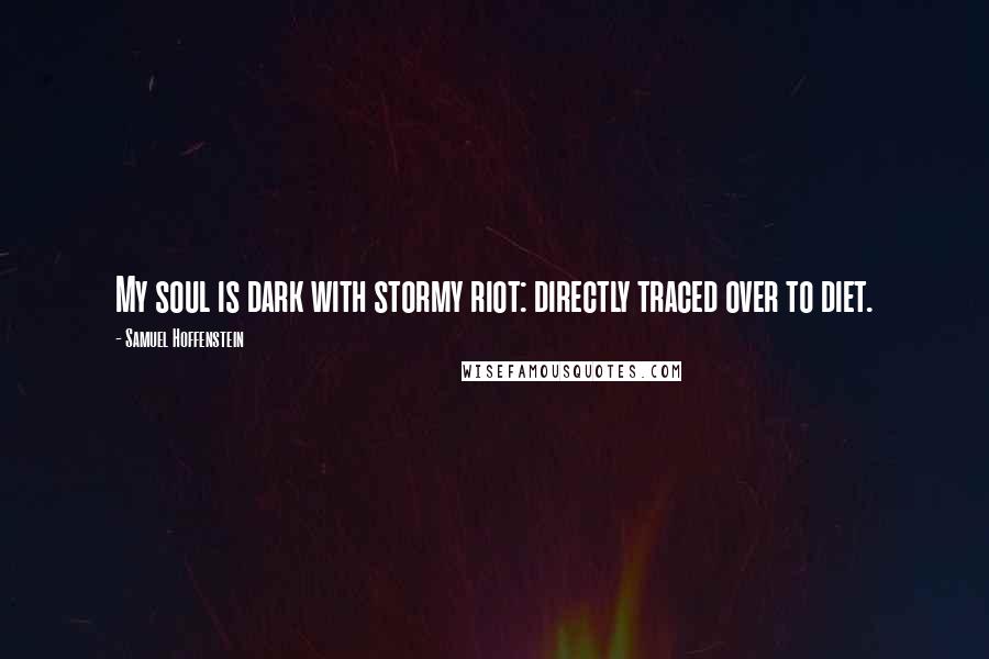 Samuel Hoffenstein Quotes: My soul is dark with stormy riot: directly traced over to diet.