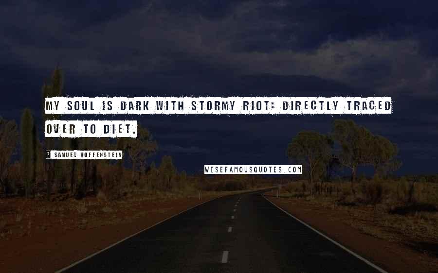 Samuel Hoffenstein Quotes: My soul is dark with stormy riot: directly traced over to diet.