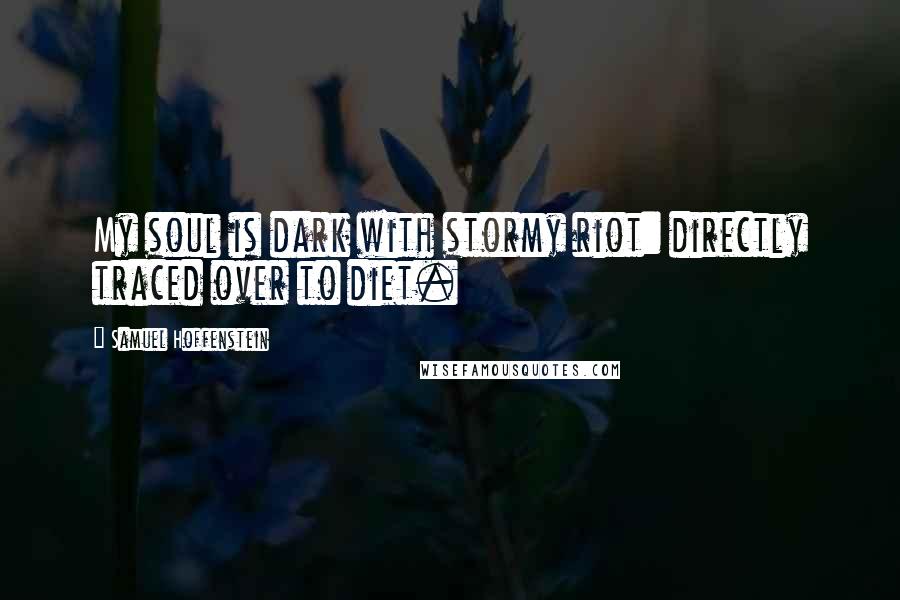 Samuel Hoffenstein Quotes: My soul is dark with stormy riot: directly traced over to diet.