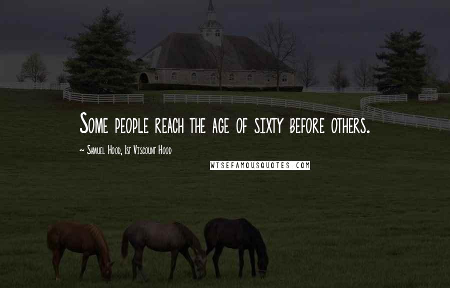Samuel Hood, 1st Viscount Hood Quotes: Some people reach the age of sixty before others.