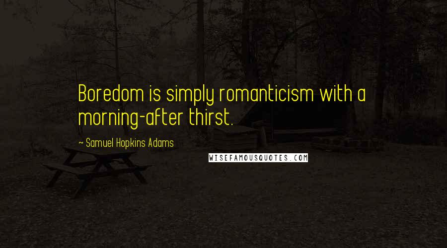 Samuel Hopkins Adams Quotes: Boredom is simply romanticism with a morning-after thirst.