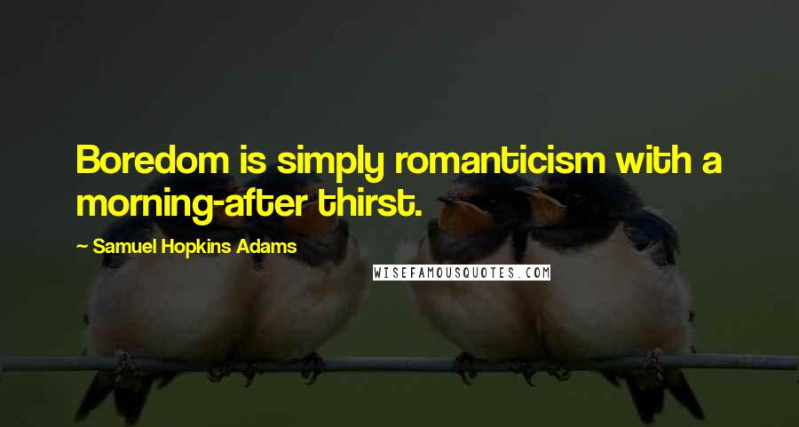 Samuel Hopkins Adams Quotes: Boredom is simply romanticism with a morning-after thirst.