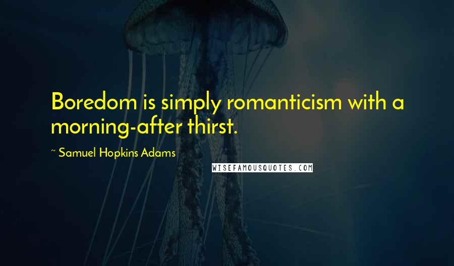 Samuel Hopkins Adams Quotes: Boredom is simply romanticism with a morning-after thirst.