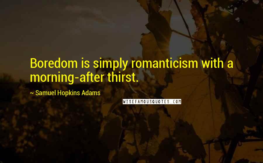 Samuel Hopkins Adams Quotes: Boredom is simply romanticism with a morning-after thirst.