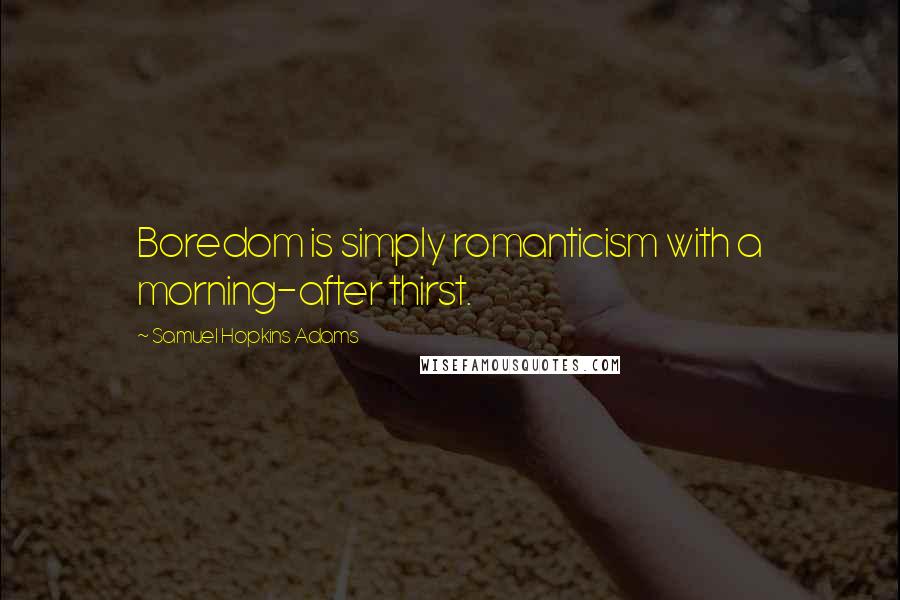 Samuel Hopkins Adams Quotes: Boredom is simply romanticism with a morning-after thirst.