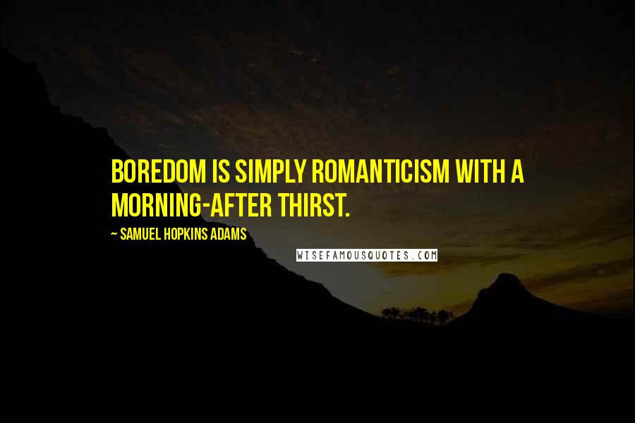 Samuel Hopkins Adams Quotes: Boredom is simply romanticism with a morning-after thirst.