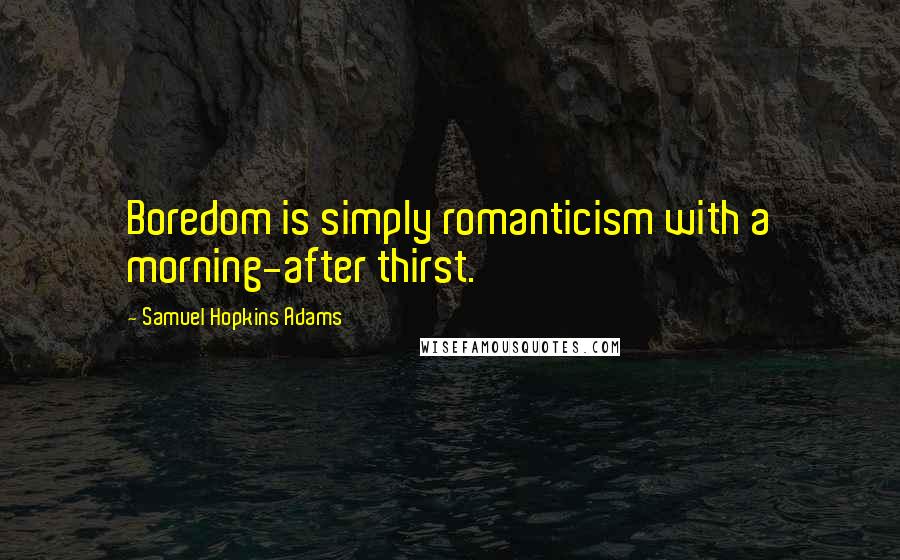 Samuel Hopkins Adams Quotes: Boredom is simply romanticism with a morning-after thirst.