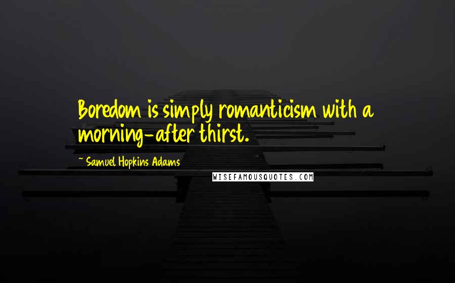 Samuel Hopkins Adams Quotes: Boredom is simply romanticism with a morning-after thirst.