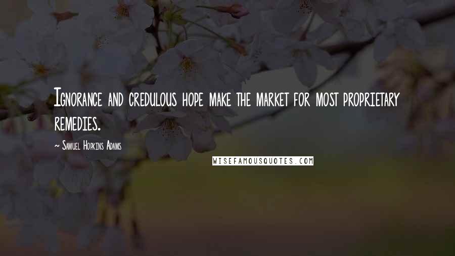 Samuel Hopkins Adams Quotes: Ignorance and credulous hope make the market for most proprietary remedies.