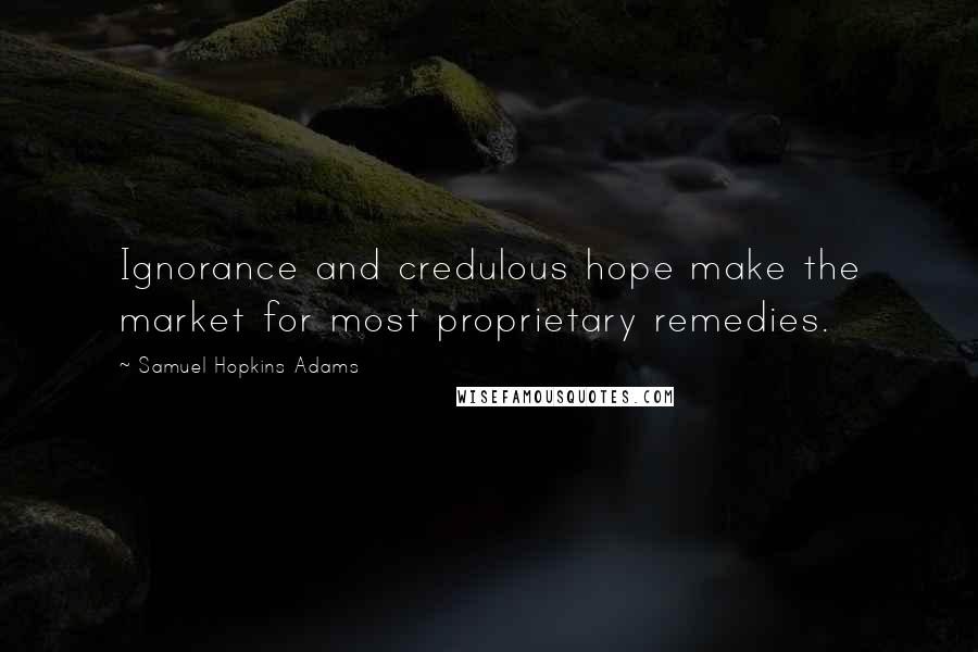 Samuel Hopkins Adams Quotes: Ignorance and credulous hope make the market for most proprietary remedies.
