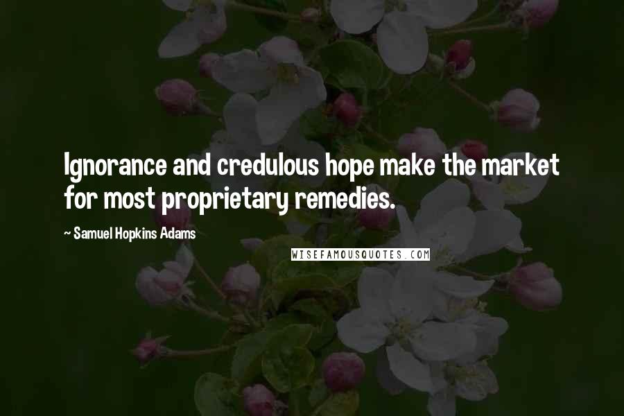 Samuel Hopkins Adams Quotes: Ignorance and credulous hope make the market for most proprietary remedies.