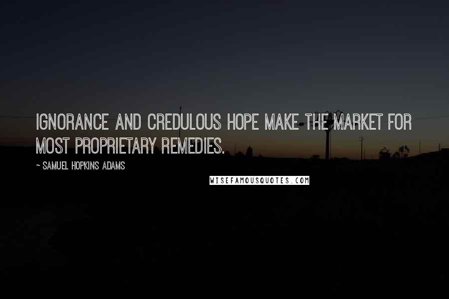 Samuel Hopkins Adams Quotes: Ignorance and credulous hope make the market for most proprietary remedies.