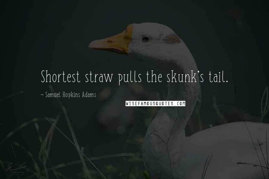 Samuel Hopkins Adams Quotes: Shortest straw pulls the skunk's tail.