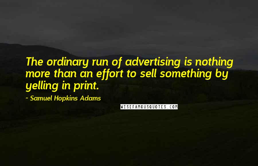 Samuel Hopkins Adams Quotes: The ordinary run of advertising is nothing more than an effort to sell something by yelling in print.