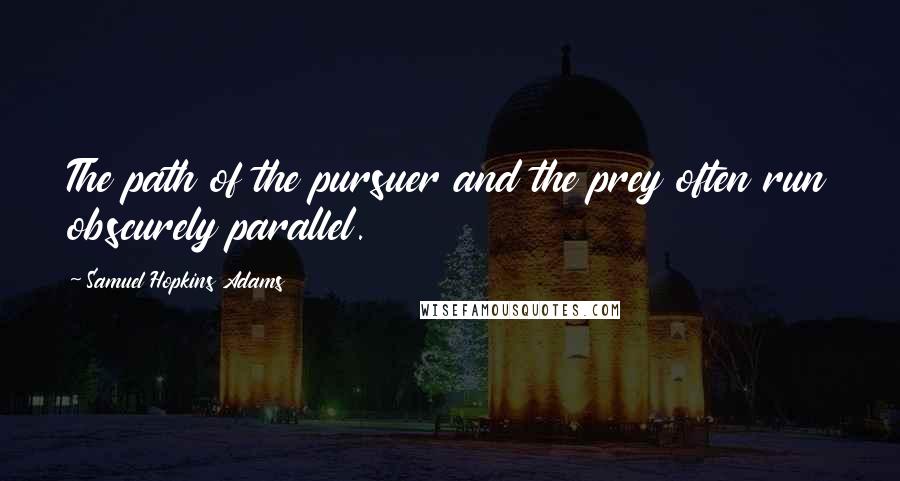Samuel Hopkins Adams Quotes: The path of the pursuer and the prey often run obscurely parallel.