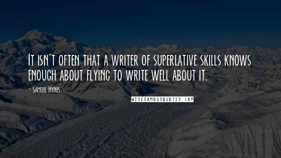 Samuel Hynes Quotes: It isn't often that a writer of superlative skills knows enough about flying to write well about it.