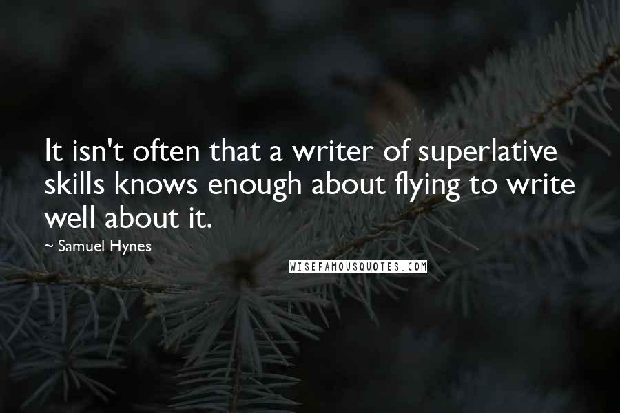 Samuel Hynes Quotes: It isn't often that a writer of superlative skills knows enough about flying to write well about it.