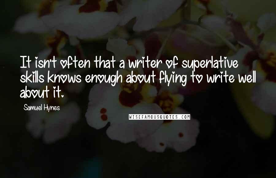 Samuel Hynes Quotes: It isn't often that a writer of superlative skills knows enough about flying to write well about it.