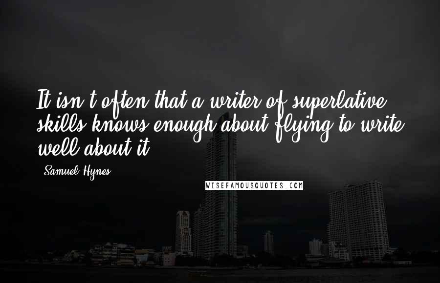 Samuel Hynes Quotes: It isn't often that a writer of superlative skills knows enough about flying to write well about it.