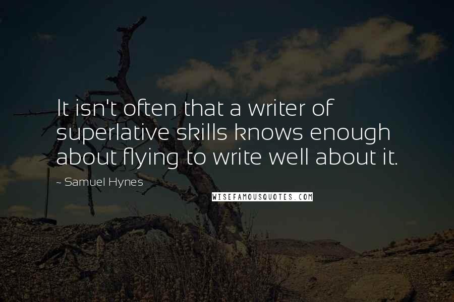 Samuel Hynes Quotes: It isn't often that a writer of superlative skills knows enough about flying to write well about it.