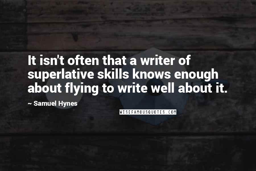 Samuel Hynes Quotes: It isn't often that a writer of superlative skills knows enough about flying to write well about it.