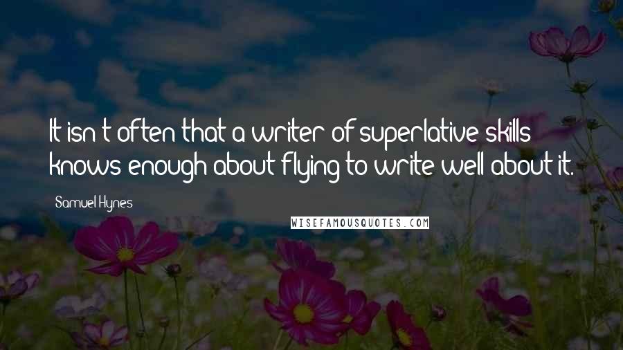 Samuel Hynes Quotes: It isn't often that a writer of superlative skills knows enough about flying to write well about it.