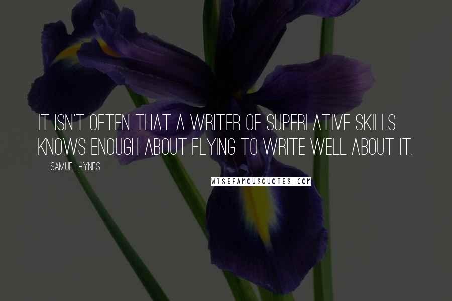 Samuel Hynes Quotes: It isn't often that a writer of superlative skills knows enough about flying to write well about it.