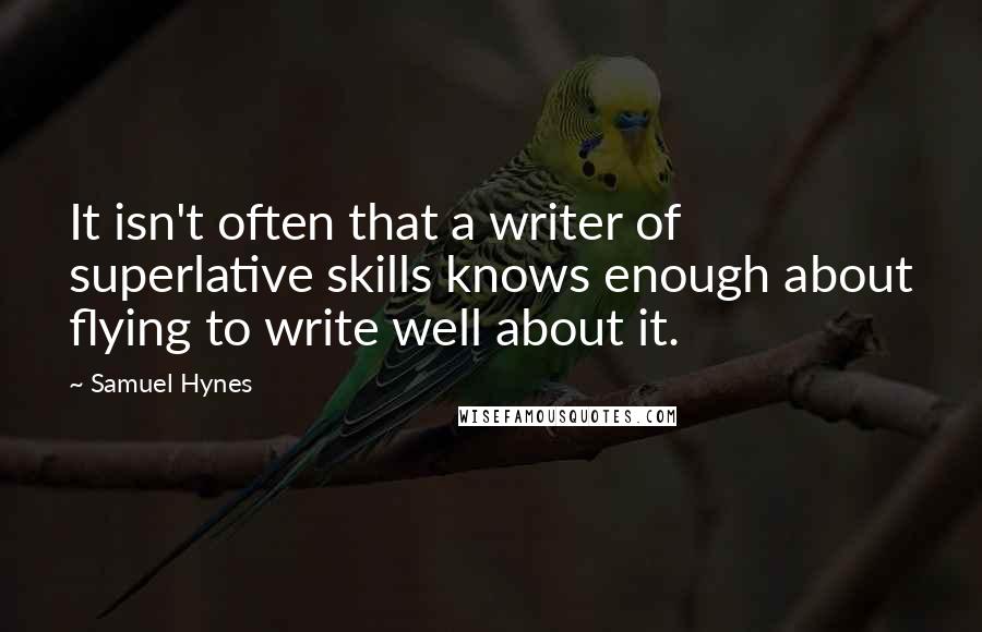 Samuel Hynes Quotes: It isn't often that a writer of superlative skills knows enough about flying to write well about it.