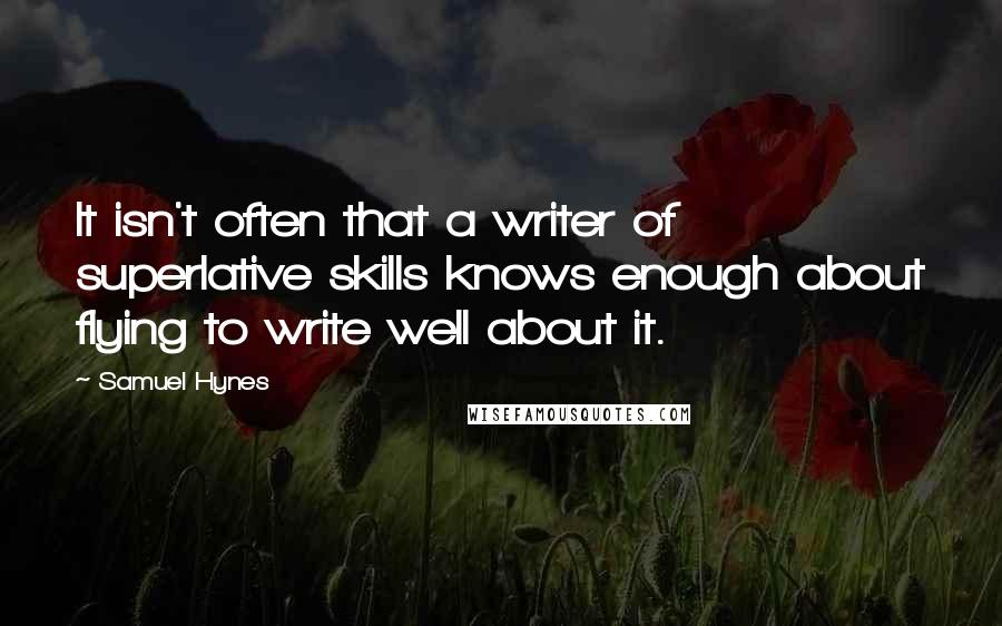 Samuel Hynes Quotes: It isn't often that a writer of superlative skills knows enough about flying to write well about it.