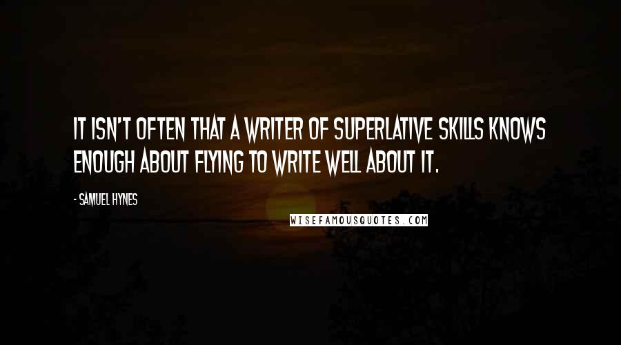 Samuel Hynes Quotes: It isn't often that a writer of superlative skills knows enough about flying to write well about it.
