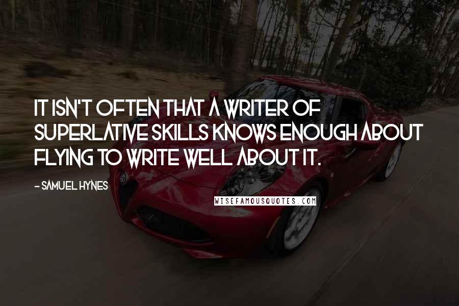 Samuel Hynes Quotes: It isn't often that a writer of superlative skills knows enough about flying to write well about it.