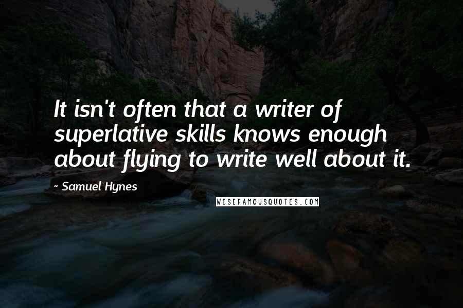 Samuel Hynes Quotes: It isn't often that a writer of superlative skills knows enough about flying to write well about it.